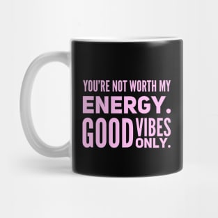 You're not worth my energy. Good Vibes Only. Mug